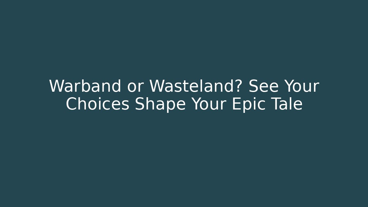 Warband or Wasteland? See Your Choices Shape Your Epic Tale