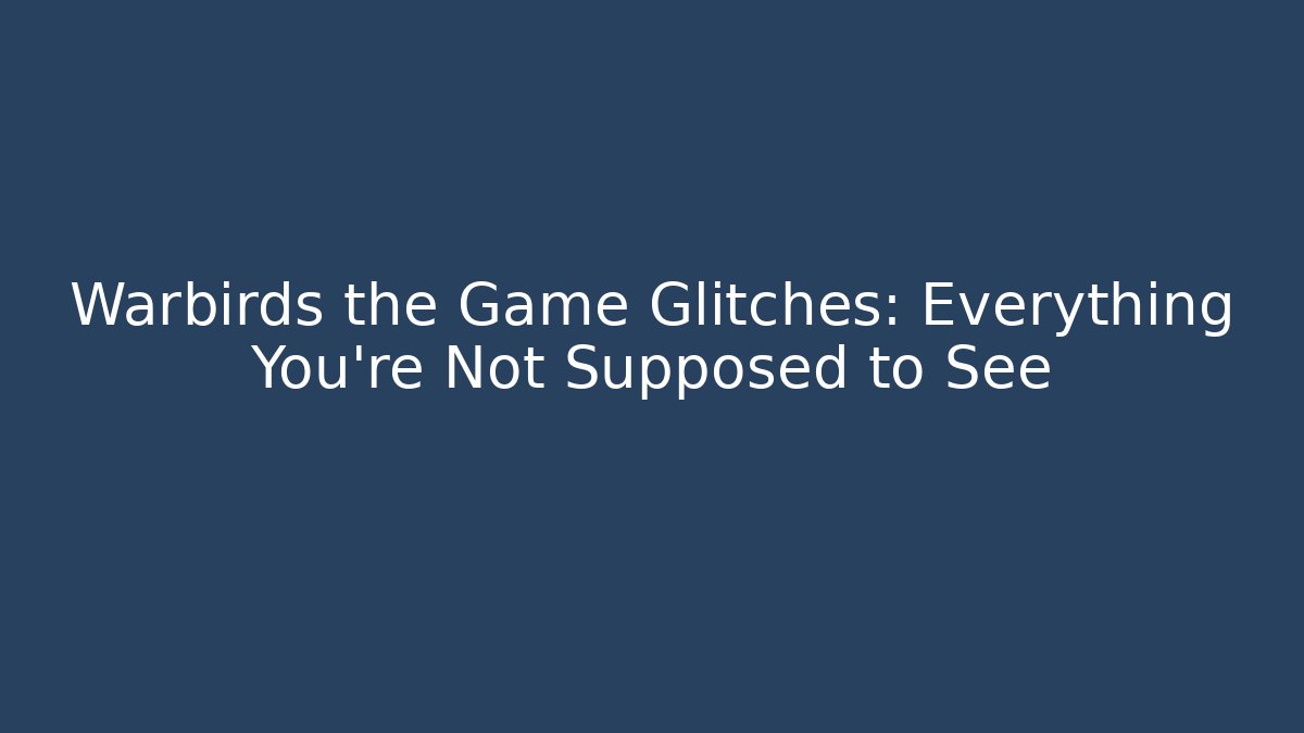 Warbirds the Game Glitches: Everything You’re Not Supposed to See