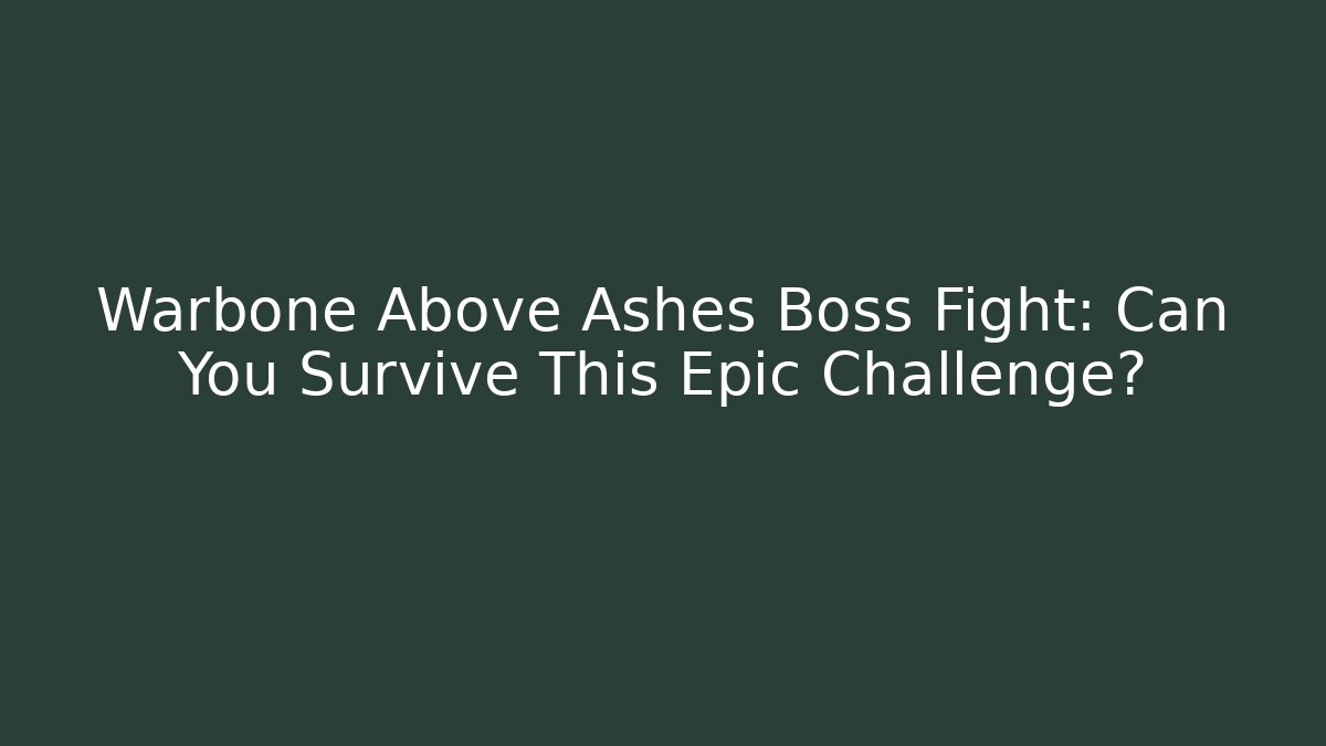 Warbone Above Ashes Boss Fight: Can You Survive This Epic Challenge?