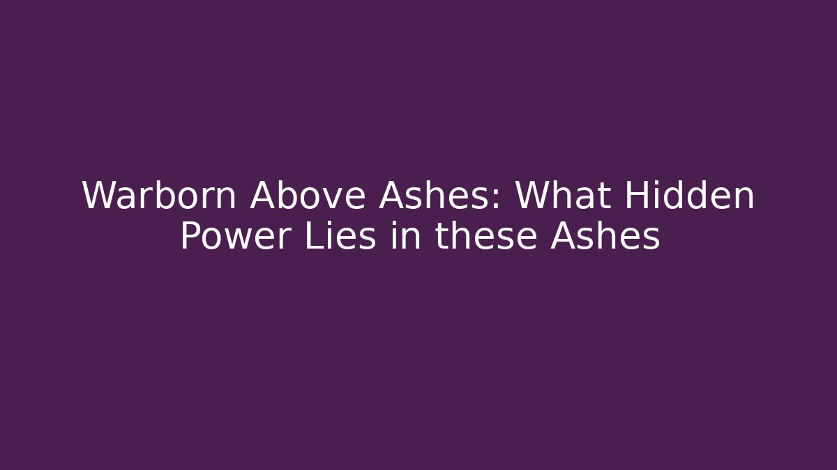 Warborn Above Ashes: What Hidden Power Lies in these Ashes