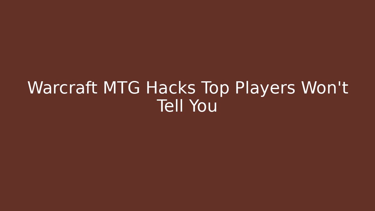 Warcraft MTG Hacks Top Players Won’t Tell You