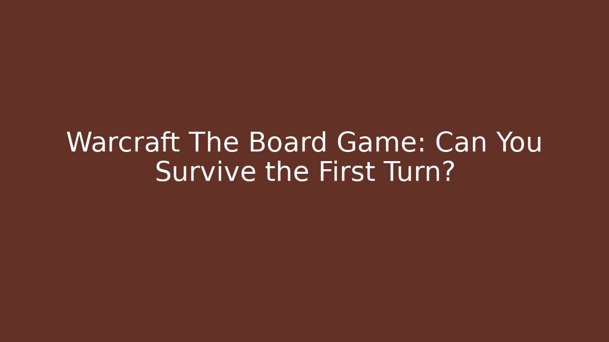 Warcraft The Board Game: Can You Survive the First Turn?