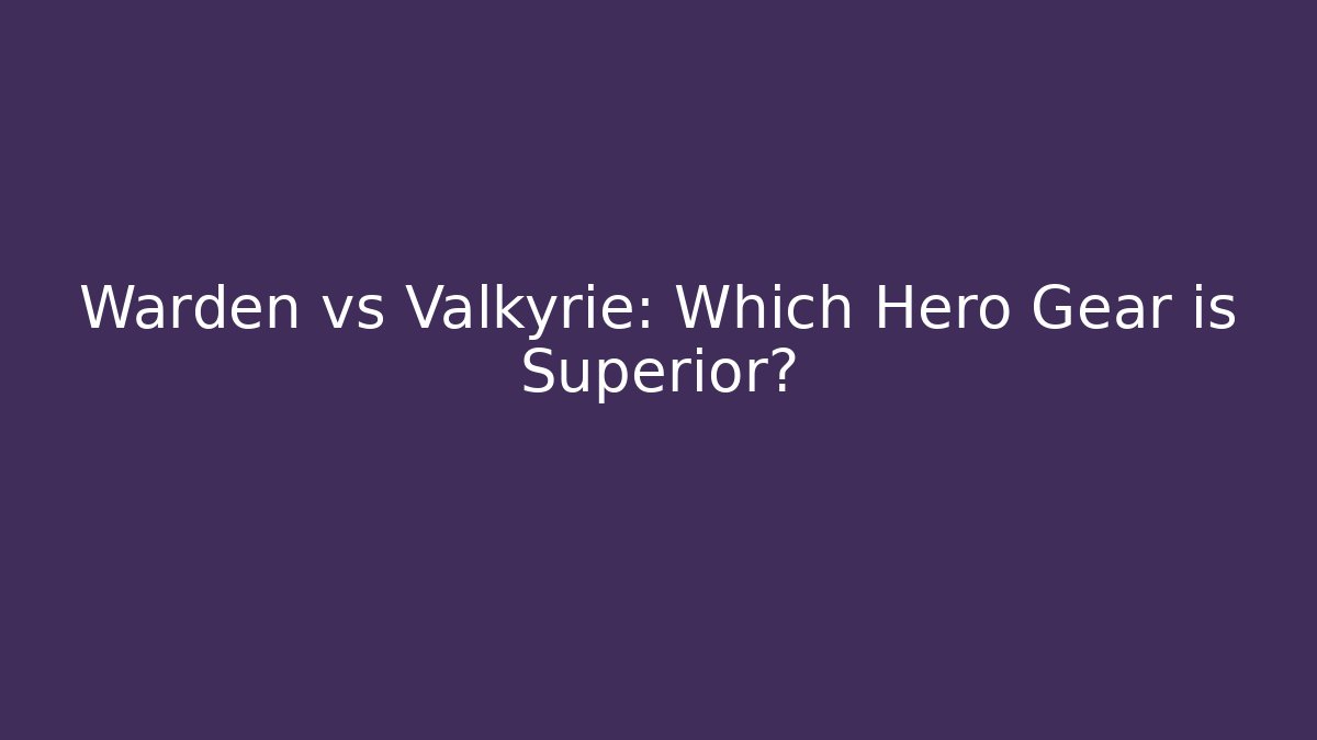 Warden vs Valkyrie: Which Hero Gear is Superior? - Critter Realm