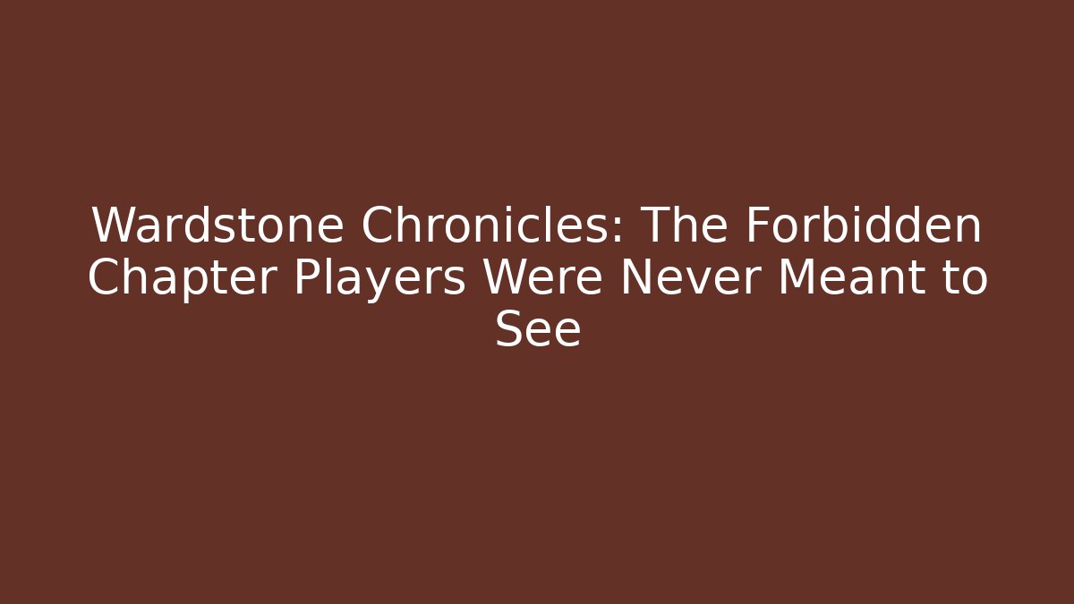 Wardstone Chronicles: The Forbidden Chapter Players Were Never Meant to See
