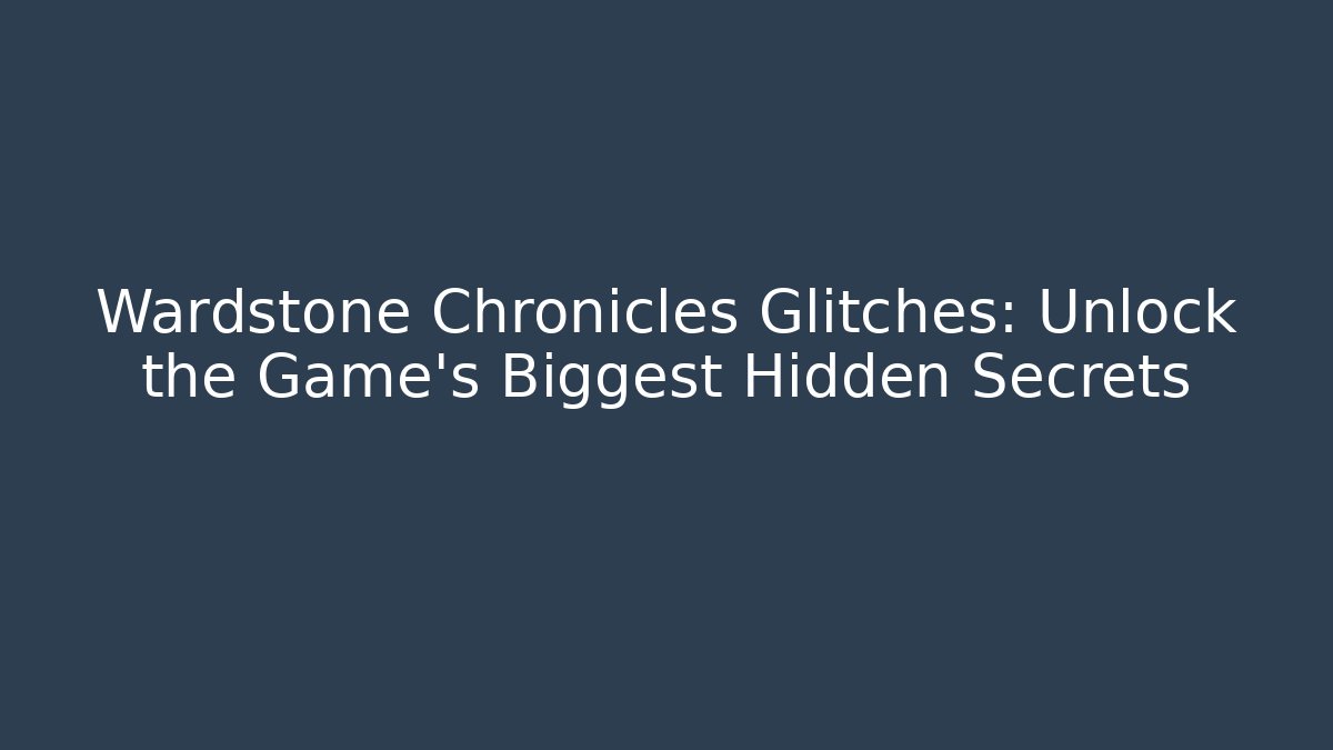 Wardstone Chronicles Glitches: Unlock the Game's Biggest Hidden Secrets