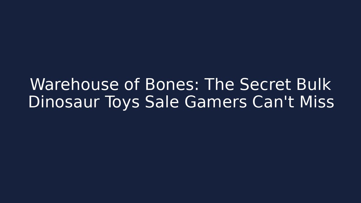 Warehouse of Bones: The Secret Bulk Dinosaur Toys Sale Gamers Can't Miss