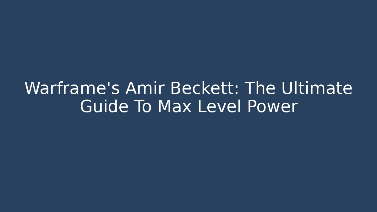 Warframe's Amir Beckett: The Ultimate Guide To Max Level Power