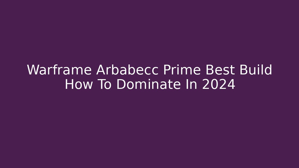 Warframe Arbabecc Prime Best Build How To Dominate In 2024