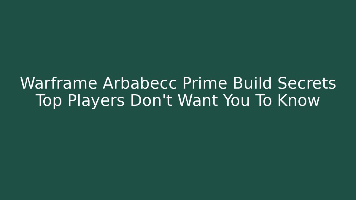Warframe Arbabecc Prime Build Secrets Top Players Don’t Want You To Know