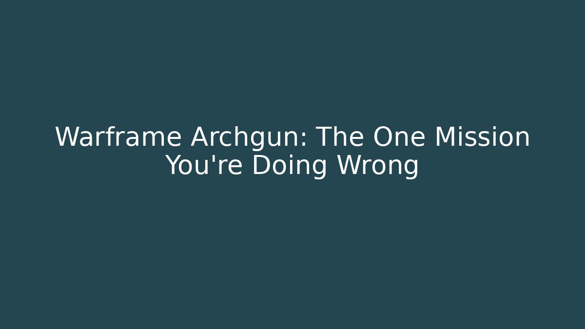 Warframe Archgun: The One Mission You're Doing Wrong