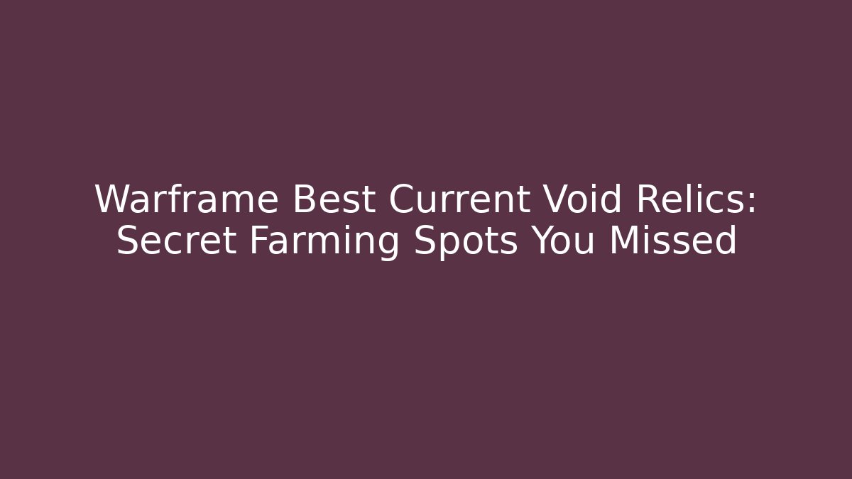 Warframe Best Current Void Relics: Secret Farming Spots You Missed