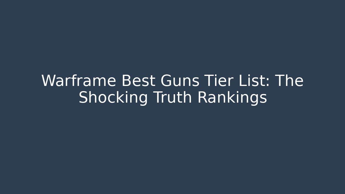 Warframe Best Guns Tier List: The Shocking Truth Rankings