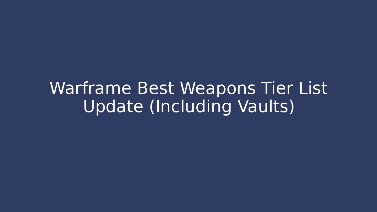 Warframe Best Weapons Tier List Update (Including Vaults)