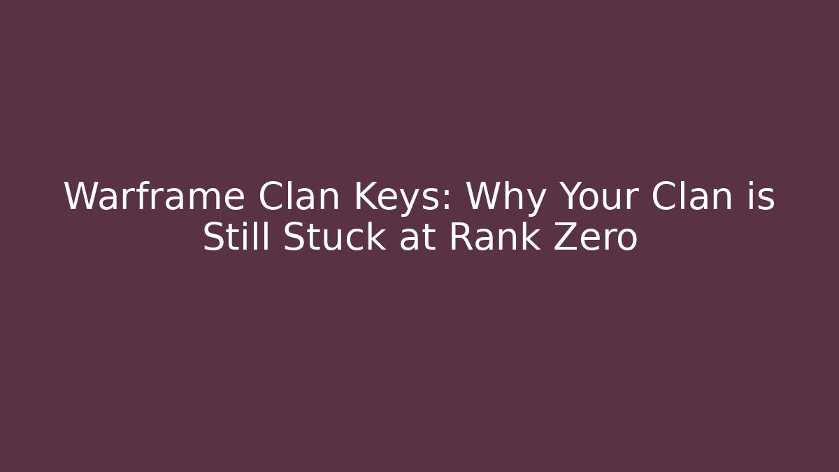 Warframe Clan Keys: Why Your Clan is Still Stuck at Rank Zero
