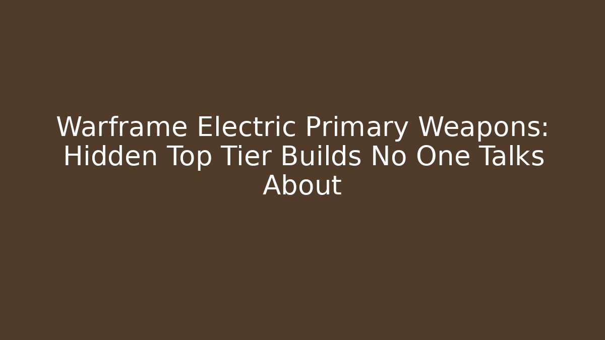Warframe Electric Primary Weapons: Hidden Top Tier Builds No One Talks About - Critter Realm