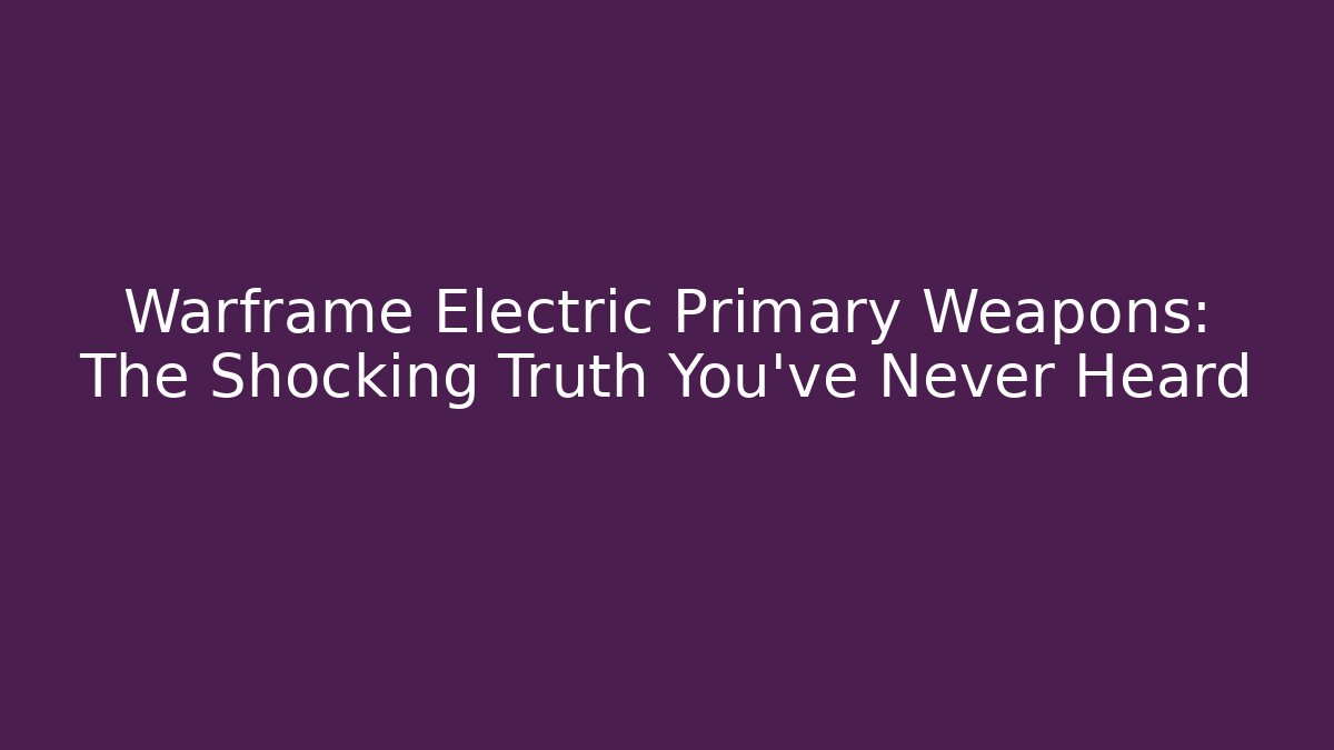 Warframe Electric Primary Weapons: The Shocking Truth You’ve Never Heard - Critter Realm