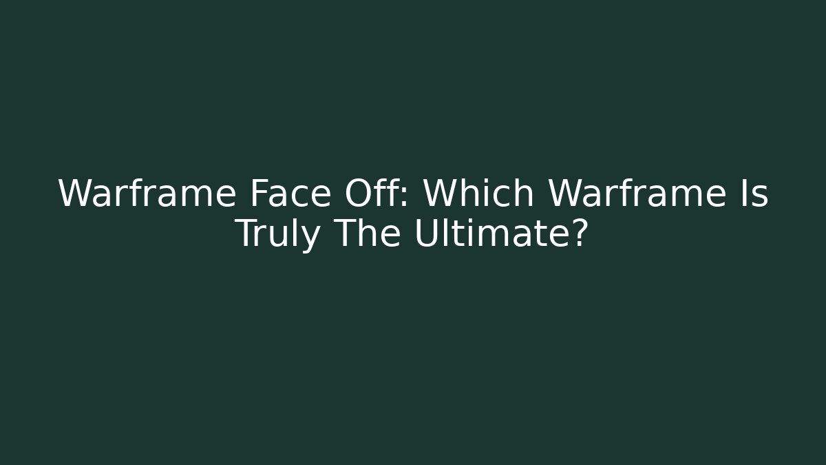 Warframe Face Off: Which Warframe Is Truly The Ultimate?