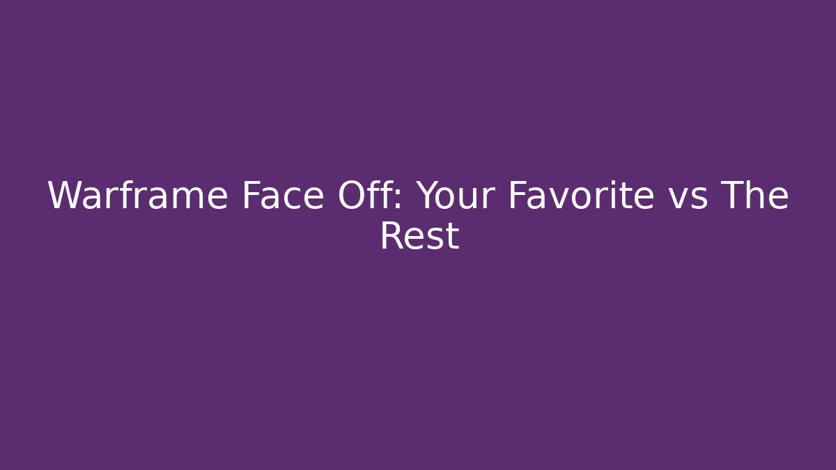 Warframe Face Off: Your Favorite vs The Rest
