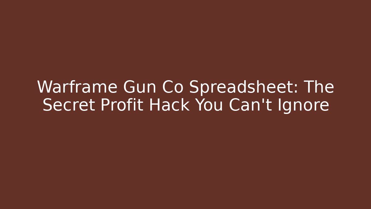 Warframe Gun Co Spreadsheet: The Secret Profit Hack You Can't Ignore