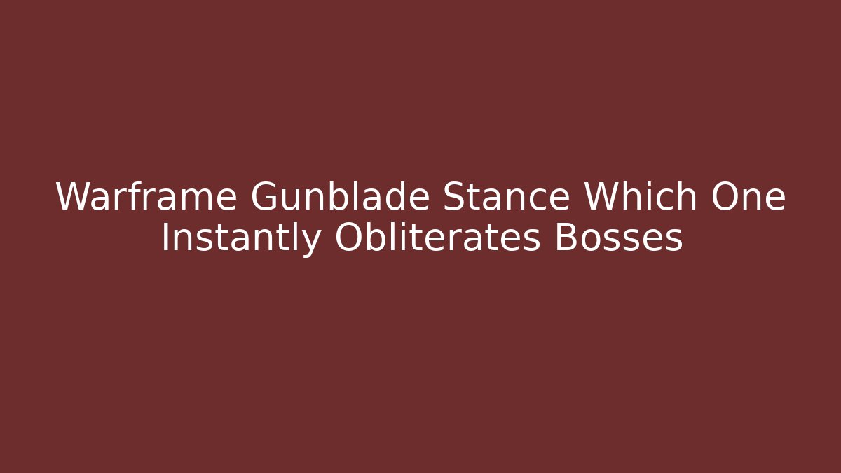 Warframe Gunblade Stance Which One Instantly Obliterates Bosses