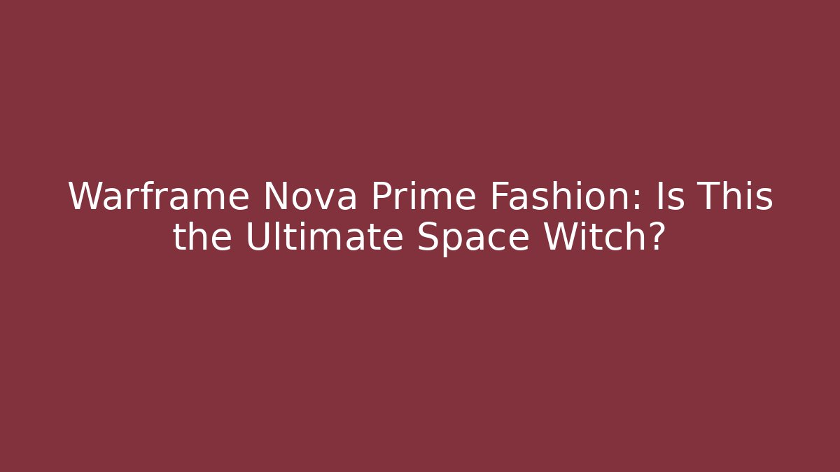 Warframe Nova Prime Fashion: Is This the Ultimate Space Witch?