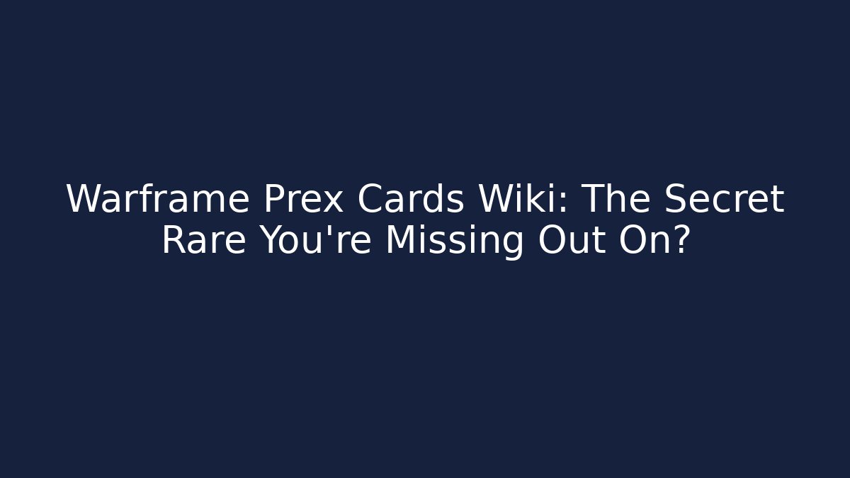 Warframe Prex Cards Wiki: The Secret Rare You’re Missing Out On?