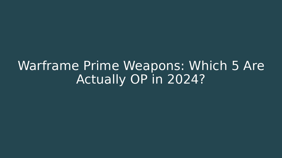 Warframe Prime Weapons: Which 5 Are Actually OP in 2024?