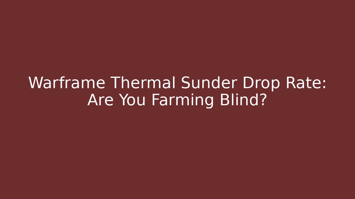Warframe Thermal Sunder Drop Rate: Are You Farming Blind?