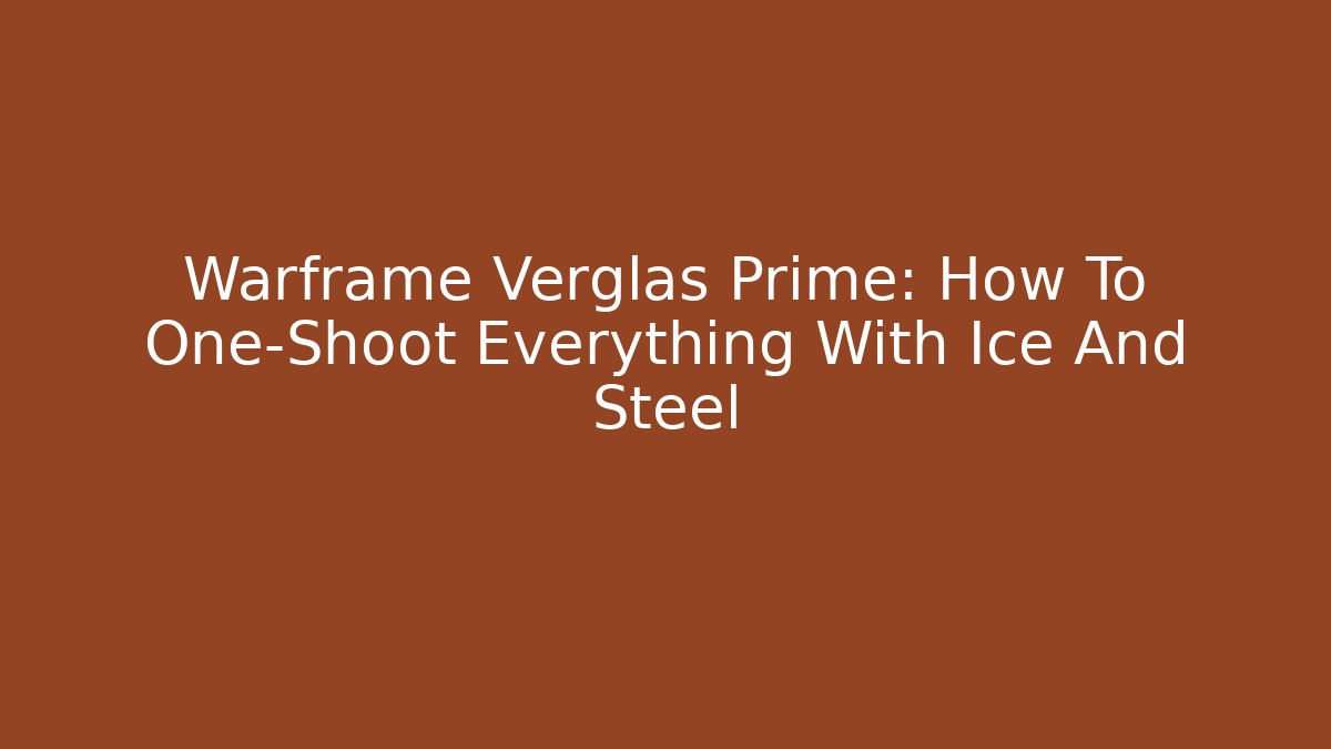 Warframe Verglas Prime: How To One-Shoot Everything With Ice And Steel