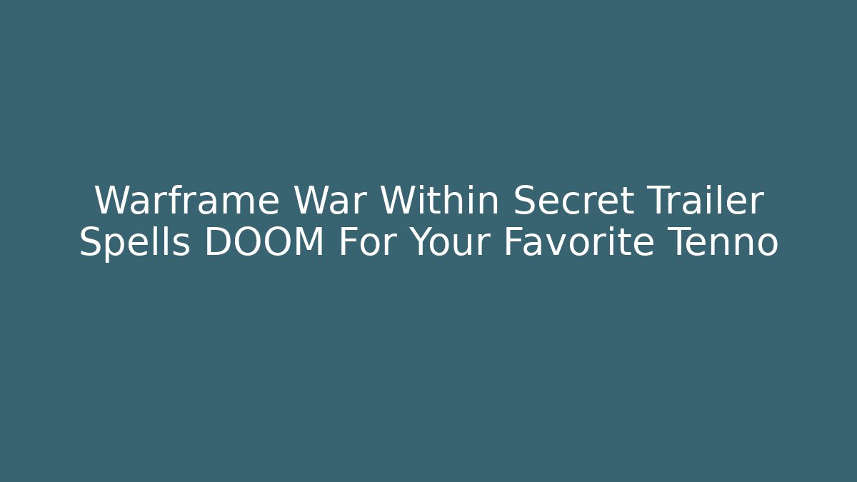 Warframe War Within Secret Trailer Spells DOOM For Your Favorite Tenno