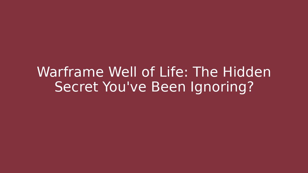 Warframe Well of Life: The Hidden Secret You’ve Been Ignoring?