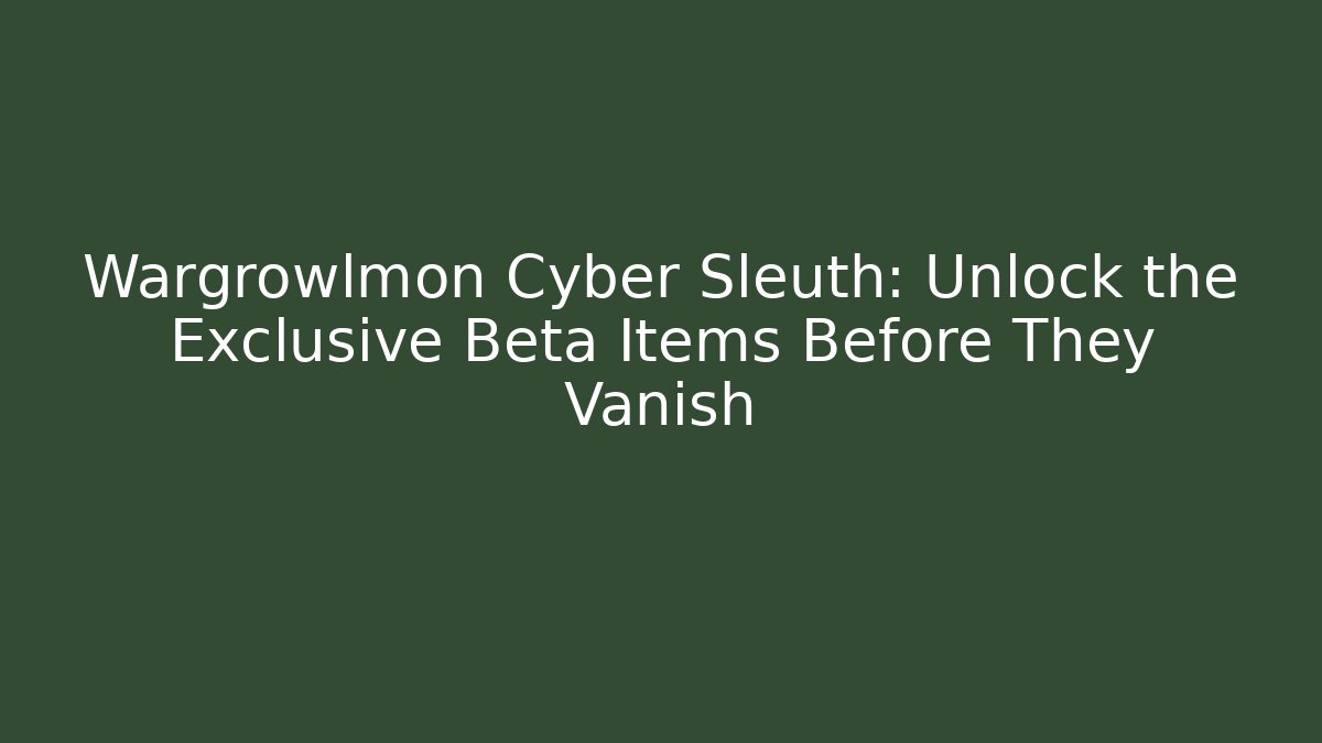 Wargrowlmon Cyber Sleuth: Unlock the Exclusive Beta Items Before They Vanish