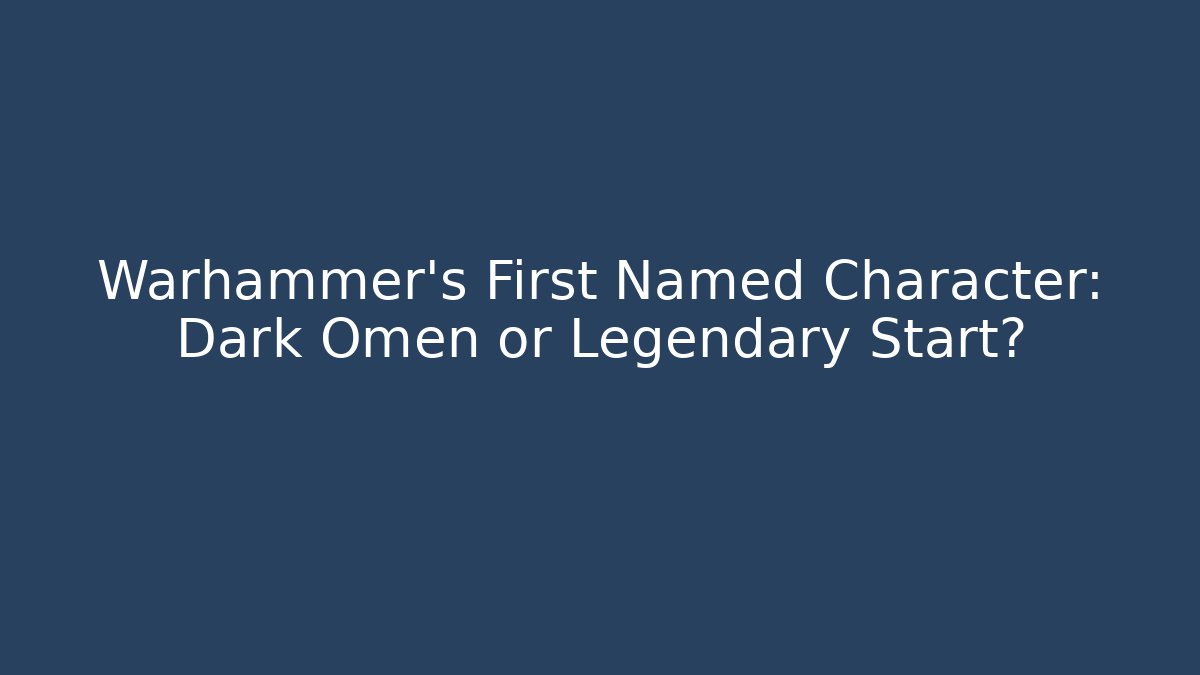 Warhammer's First Named Character: Dark Omen or Legendary Start?