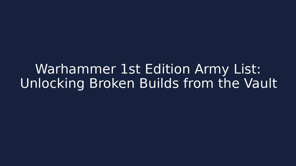 Warhammer 1st Edition Army List: Unlocking Broken Builds from the Vault