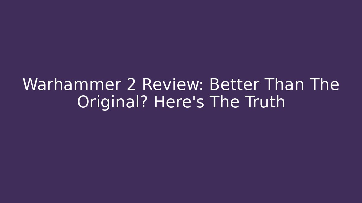 Warhammer 2 Review: Better Than The Original? Here's The Truth