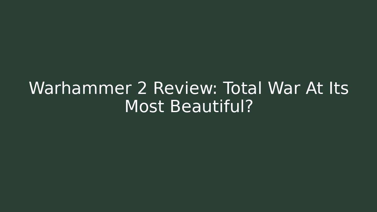 Warhammer 2 Review: Total War At Its Most Beautiful?