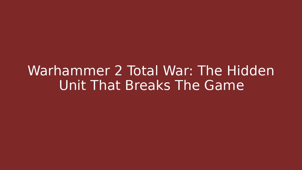 Warhammer 2 Total War: The Hidden Unit That Breaks The Game