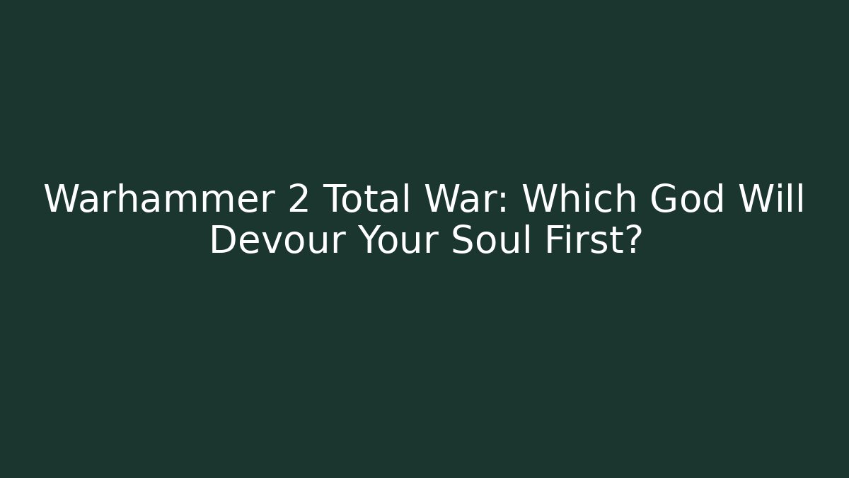 Warhammer 2 Total War: Which God Will Devour Your Soul First?