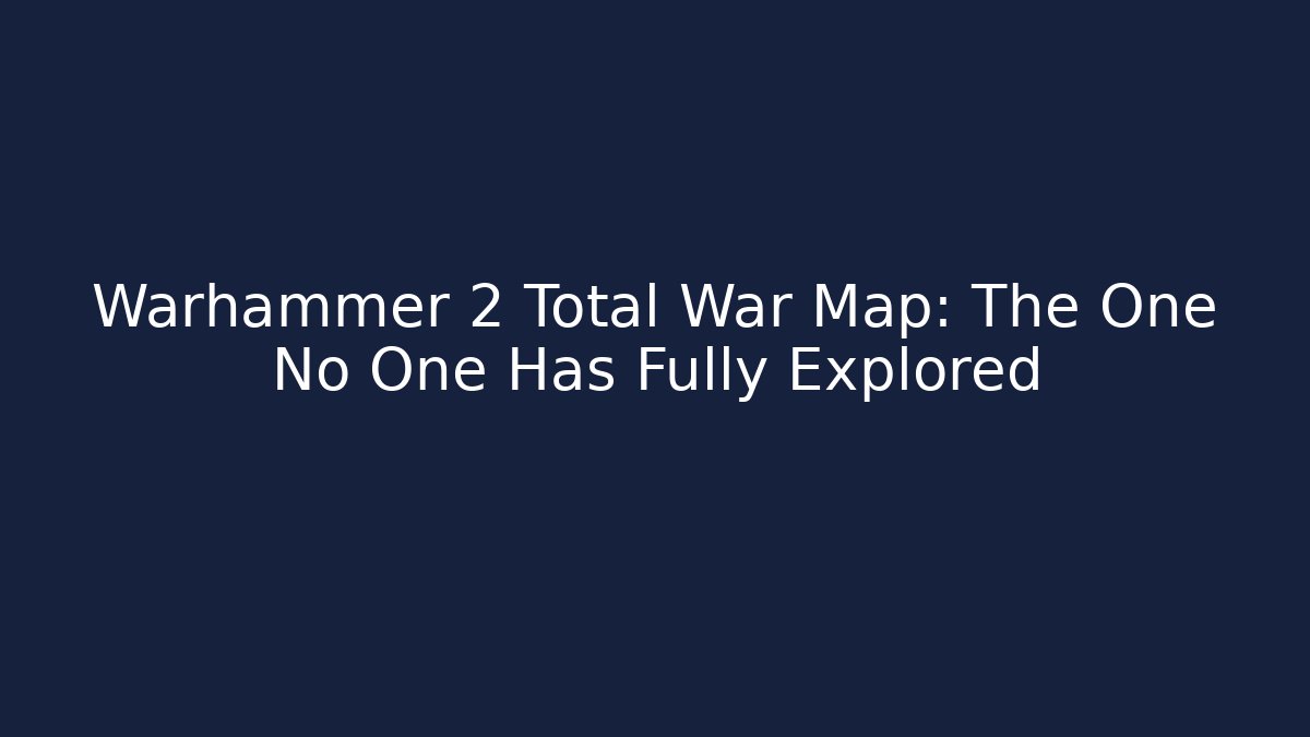 Warhammer 2 Total War Map: The One No One Has Fully Explored