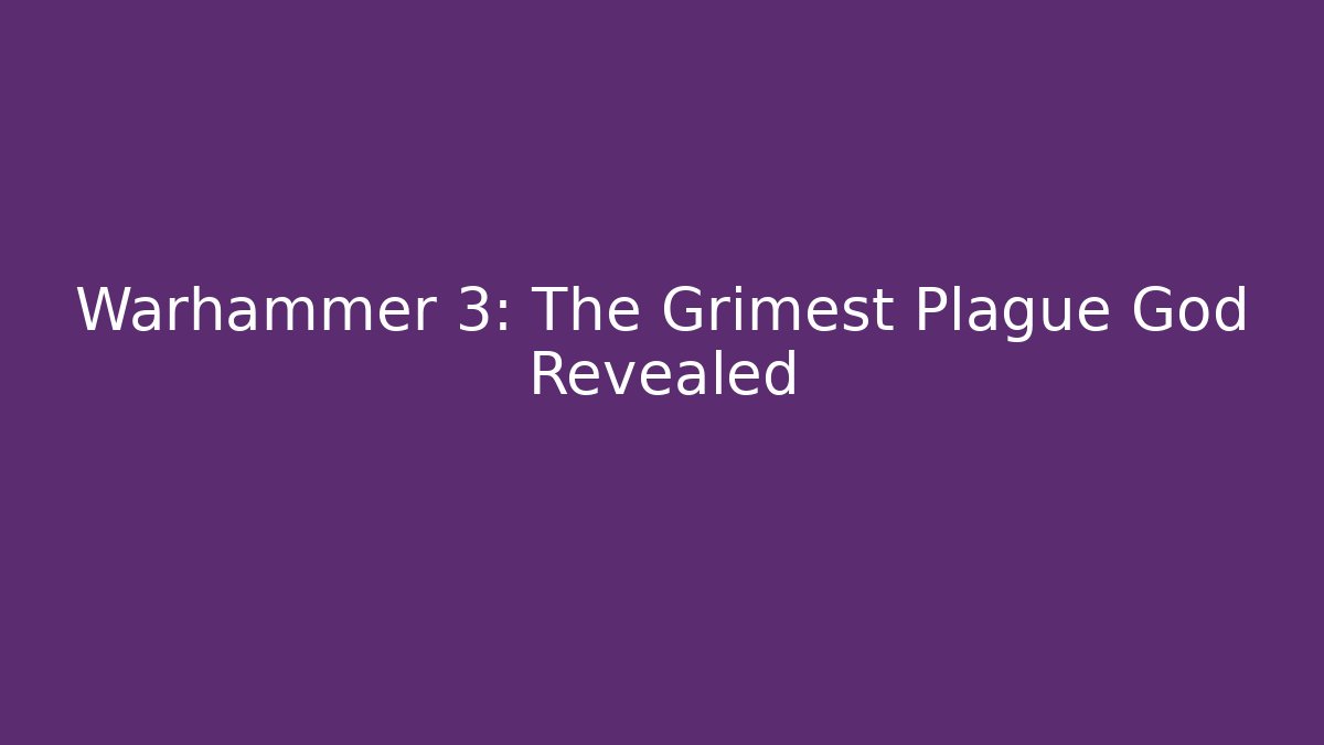 Warhammer 3: The Grimest Plague God Revealed