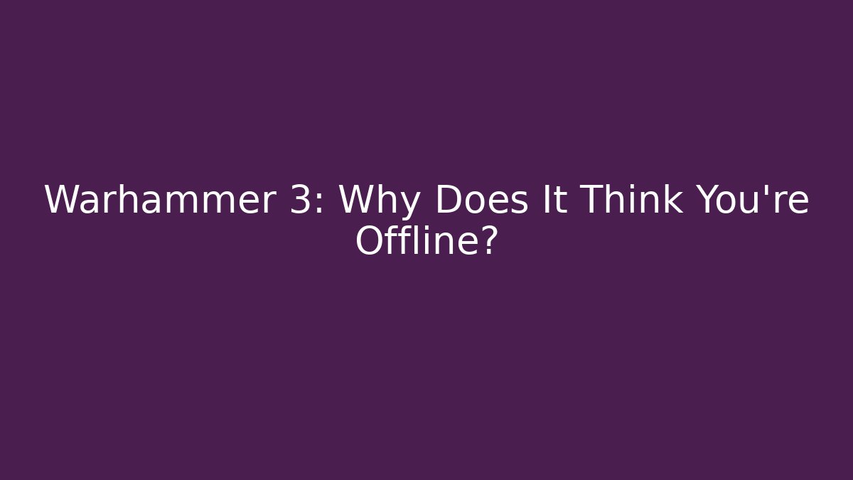 Warhammer 3: Why Does It Think You're Offline?