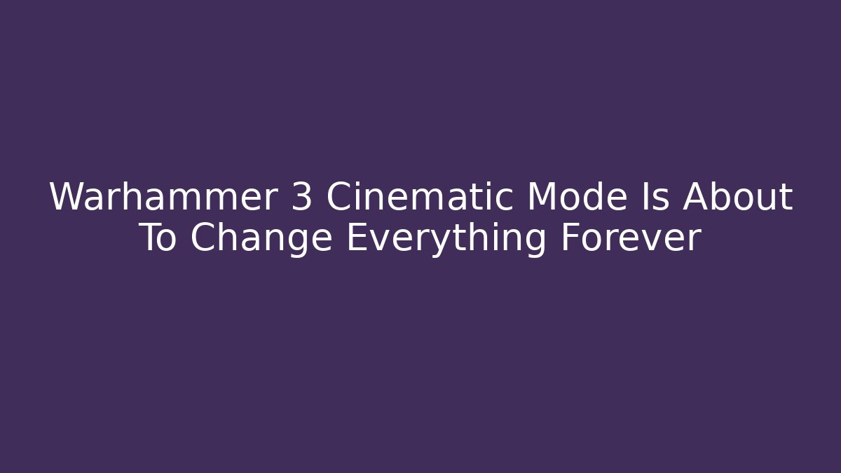 Warhammer 3 Cinematic Mode Is About To Change Everything Forever