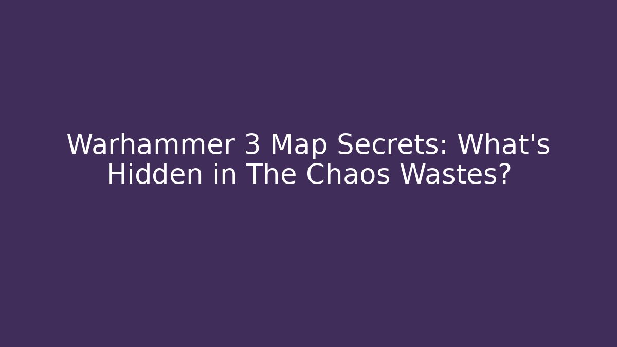Warhammer 3 Map Secrets: What’s Hidden in The Chaos Wastes?