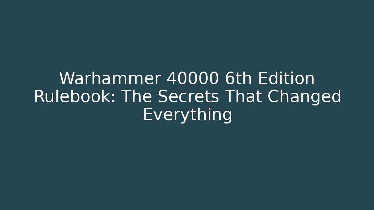 Warhammer 40000 6th Edition Rulebook: The Secrets That Changed Everything - Critter Realm