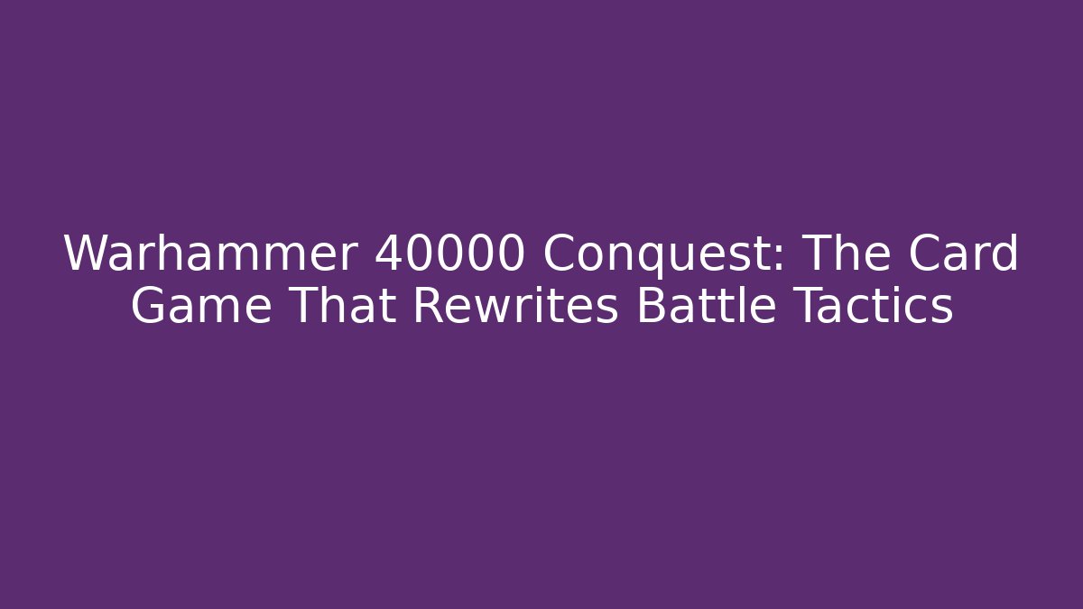 Warhammer 40000 Conquest: The Card Game That Rewrites Battle Tactics