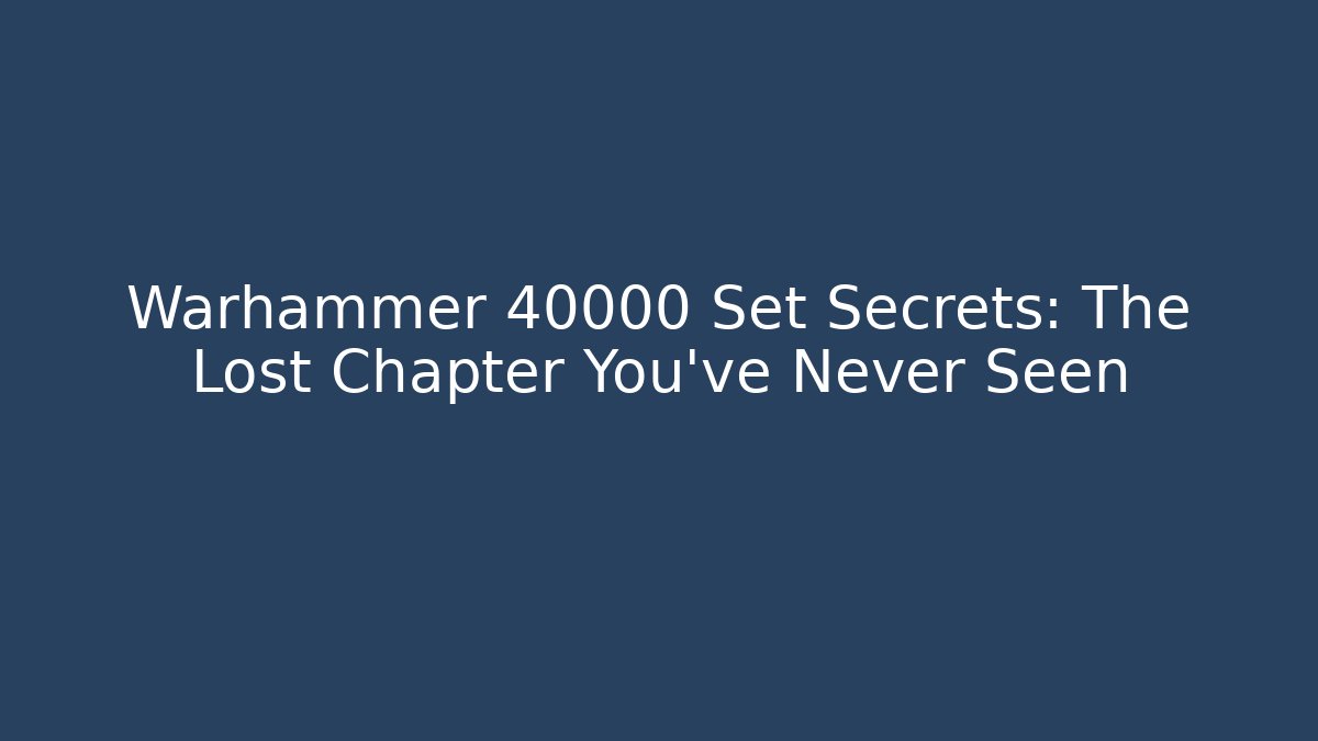 Warhammer 40000 Set Secrets: The Lost Chapter You’ve Never Seen