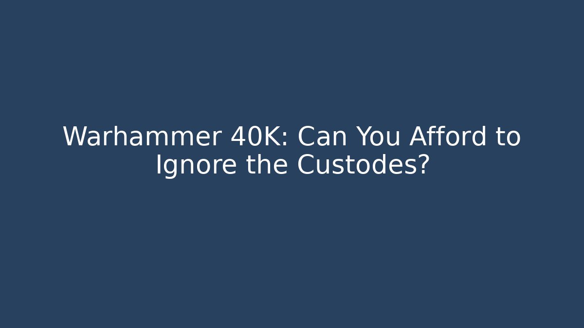 Warhammer 40K: Can You Afford to Ignore the Custodes?