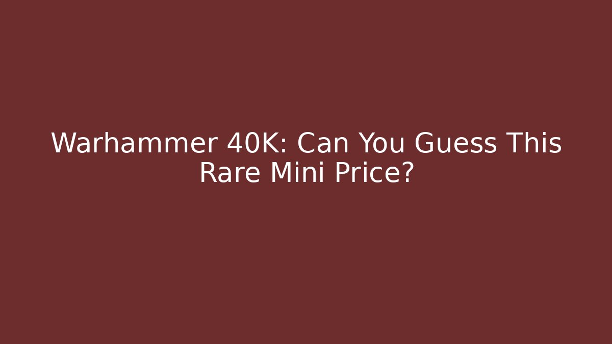 Warhammer 40K: Can You Guess This Rare Mini Price?