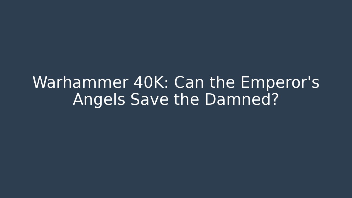 Warhammer 40K: Can the Emperor's Angels Save the Damned?