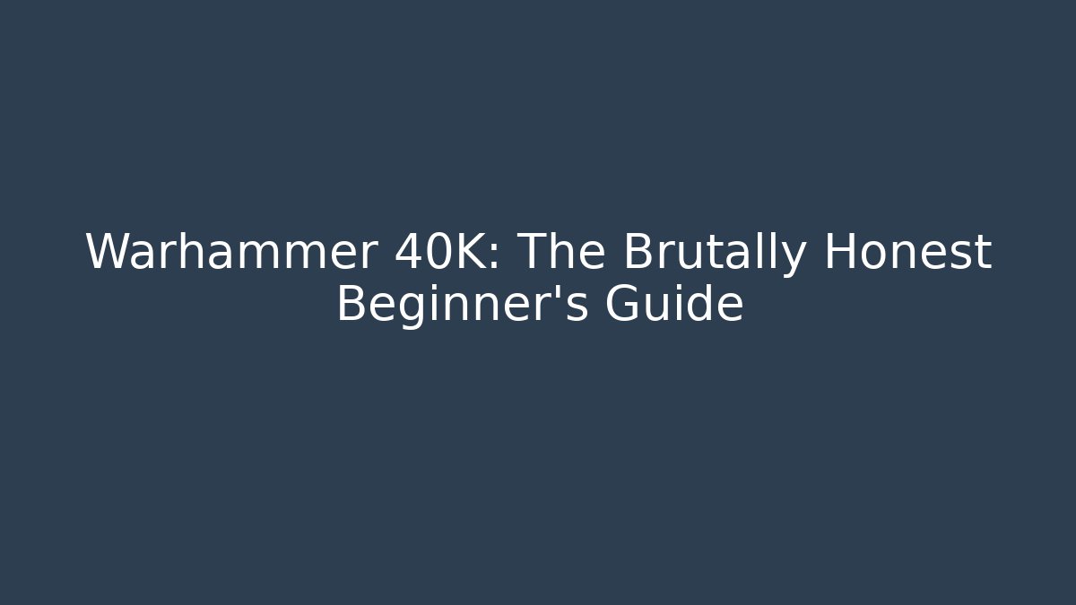 Warhammer 40K: The Brutally Honest Beginner's Guide